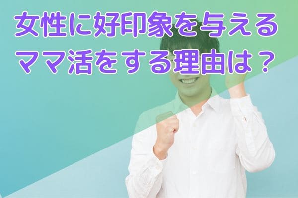 女性に好印象を与えるママ活をする理由は？